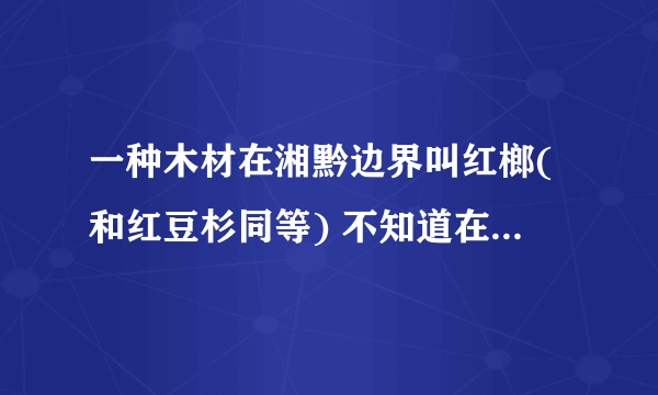 一种木材在湘黔边界叫红榔(和红豆杉同等) 不知道在两广地区叫什么