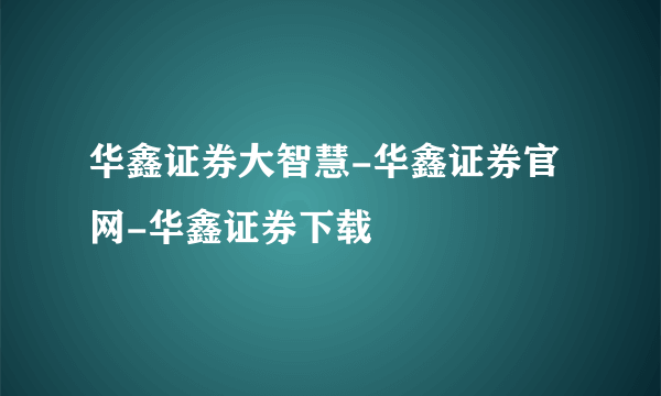 华鑫证券大智慧-华鑫证券官网-华鑫证券下载