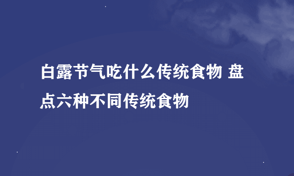 白露节气吃什么传统食物 盘点六种不同传统食物