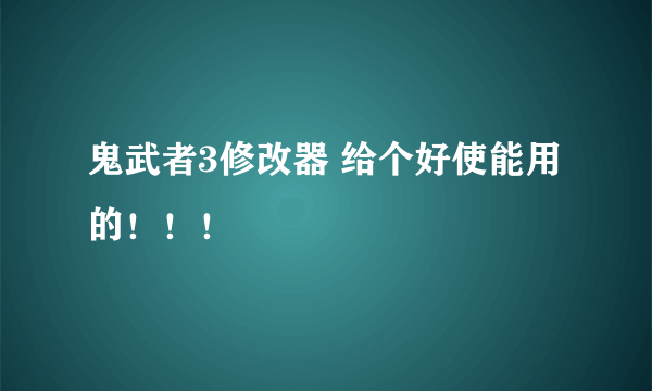 鬼武者3修改器 给个好使能用的！！！