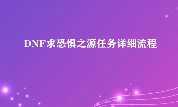 DNF求恐惧之源任务详细流程