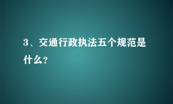 3、交通行政执法五个规范是什么？