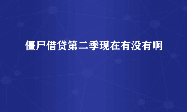 僵尸借贷第二季现在有没有啊