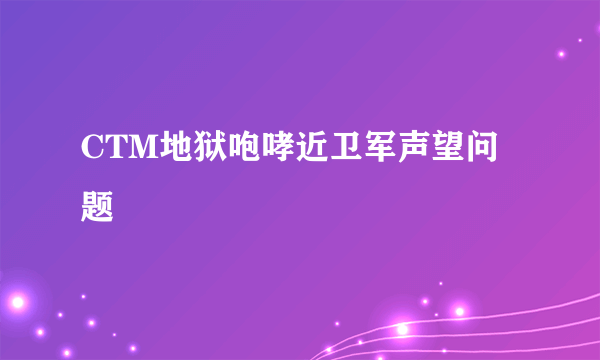 CTM地狱咆哮近卫军声望问题