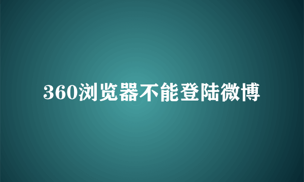 360浏览器不能登陆微博