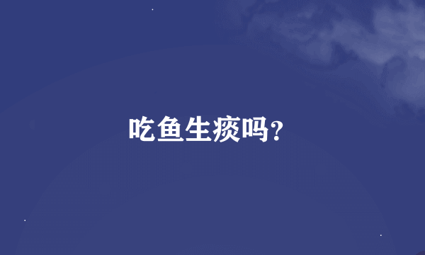 吃鱼生痰吗？