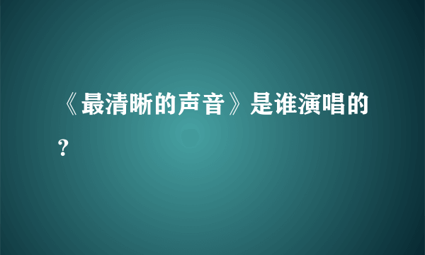 《最清晰的声音》是谁演唱的？