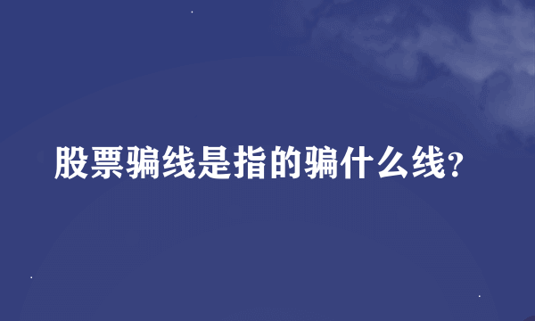 股票骗线是指的骗什么线？