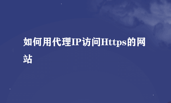 如何用代理IP访问Https的网站