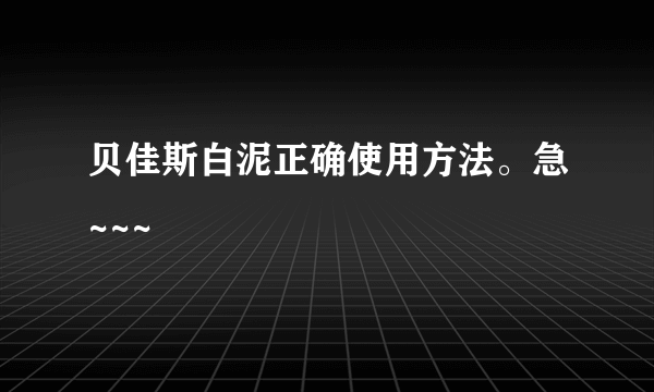 贝佳斯白泥正确使用方法。急~~~