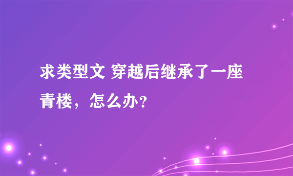 求类型文 穿越后继承了一座青楼，怎么办？