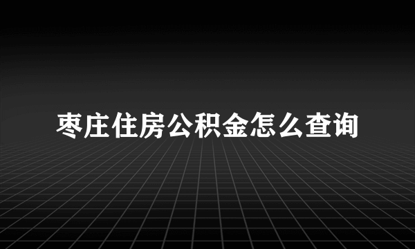 枣庄住房公积金怎么查询