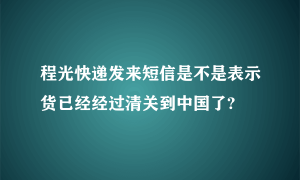 程光快递发来短信是不是表示货已经经过清关到中国了?