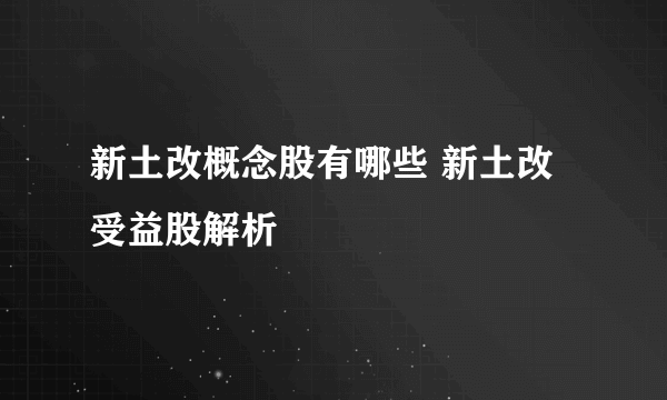 新土改概念股有哪些 新土改受益股解析