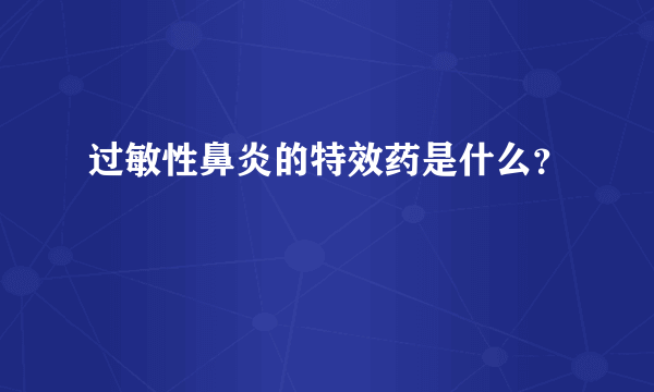 过敏性鼻炎的特效药是什么？