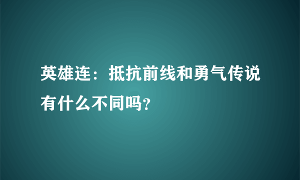 英雄连：抵抗前线和勇气传说有什么不同吗？