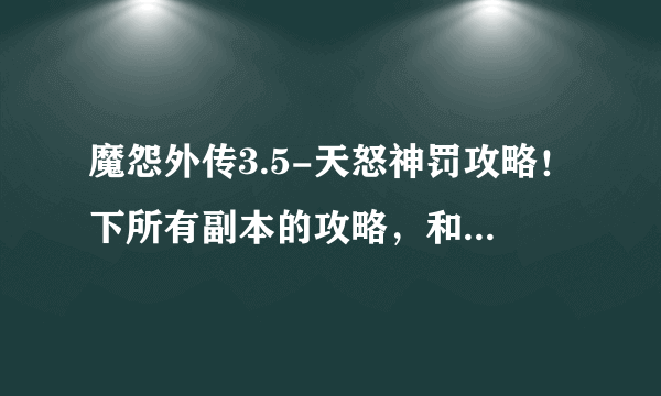 魔怨外传3.5-天怒神罚攻略！下所有副本的攻略，和装备的合成