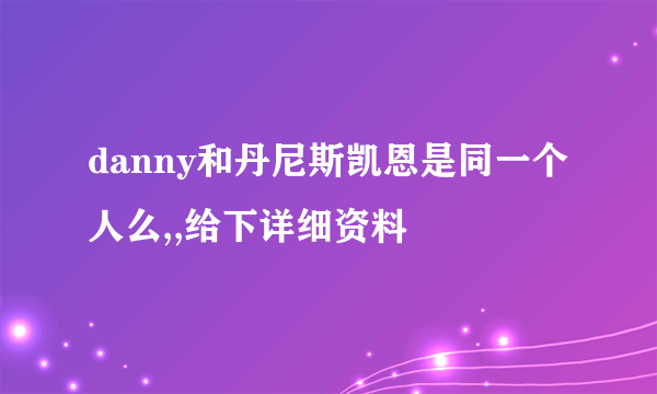 danny和丹尼斯凯恩是同一个人么,,给下详细资料