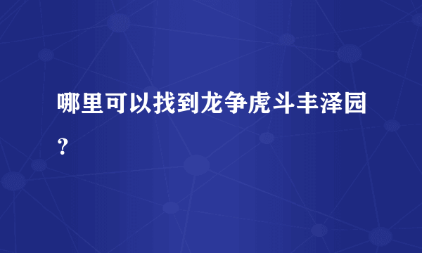 哪里可以找到龙争虎斗丰泽园？