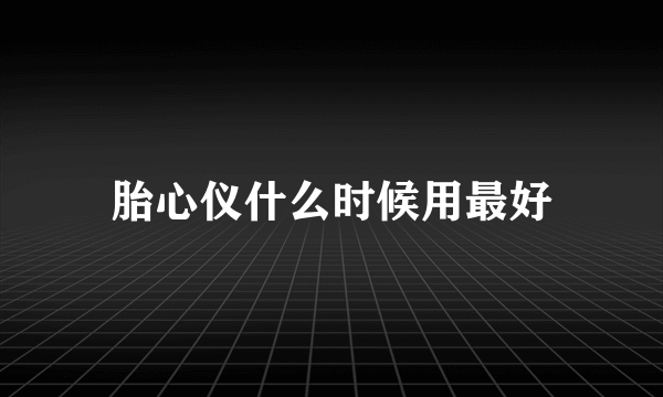 胎心仪什么时候用最好