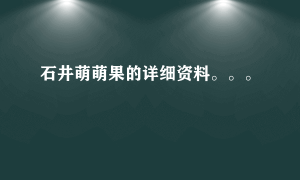 石井萌萌果的详细资料。。。