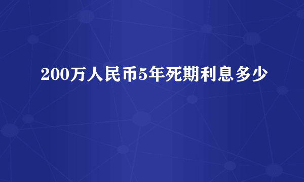 200万人民币5年死期利息多少