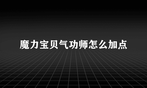 魔力宝贝气功师怎么加点