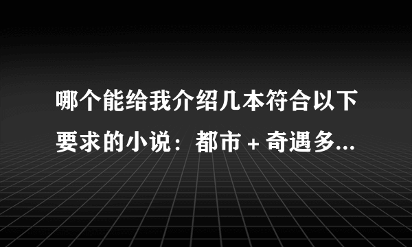 哪个能给我介绍几本符合以下要求的小说：都市＋奇遇多＋得到传承＋一开始无敌 。介绍15本以上每本加十分