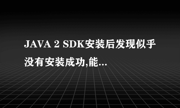 JAVA 2 SDK安装后发现似乎没有安装成功,能帮帮忙吗?