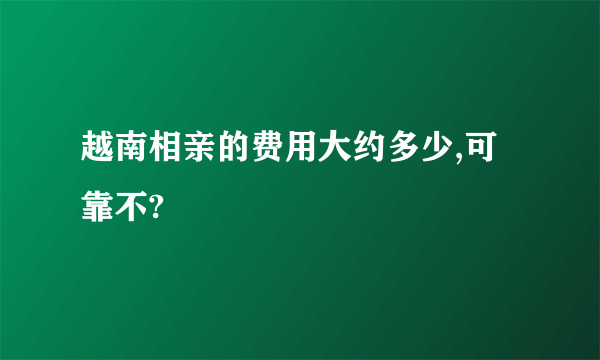 越南相亲的费用大约多少,可靠不?