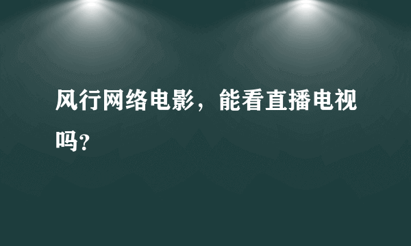 风行网络电影，能看直播电视吗？