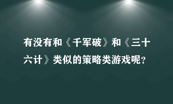 有没有和《千军破》和《三十六计》类似的策略类游戏呢？