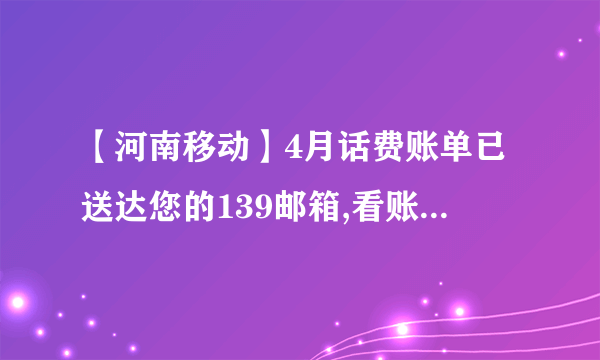 【河南移动】4月话费账单已送达您的139邮箱,看账单玩“连连看”,最高赢2G流量