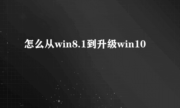 怎么从win8.1到升级win10