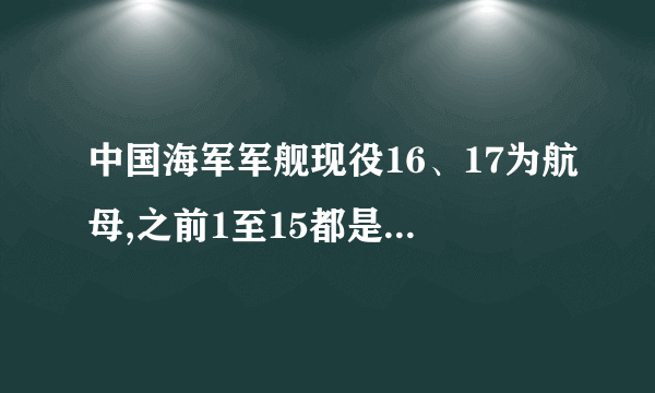 中国海军军舰现役16、17为航母,之前1至15都是什么舰?