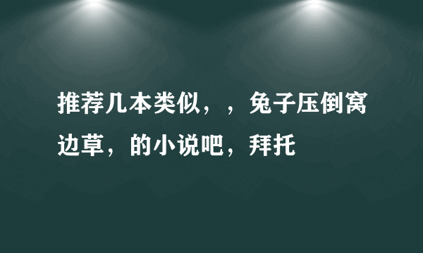 推荐几本类似，，兔子压倒窝边草，的小说吧，拜托