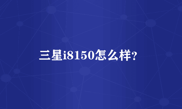 三星i8150怎么样？