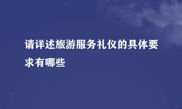 请详述旅游服务礼仪的具体要求有哪些