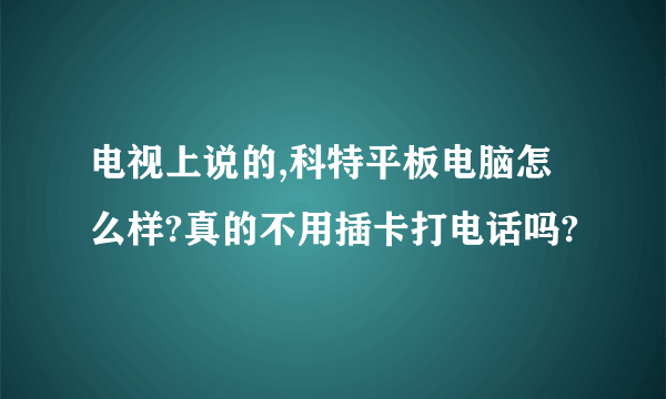 电视上说的,科特平板电脑怎么样?真的不用插卡打电话吗?