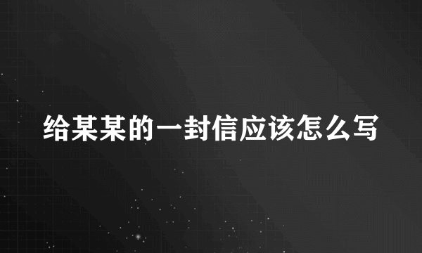 给某某的一封信应该怎么写