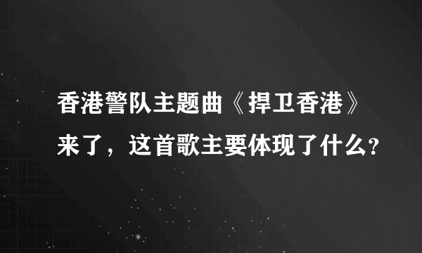 香港警队主题曲《捍卫香港》来了，这首歌主要体现了什么？