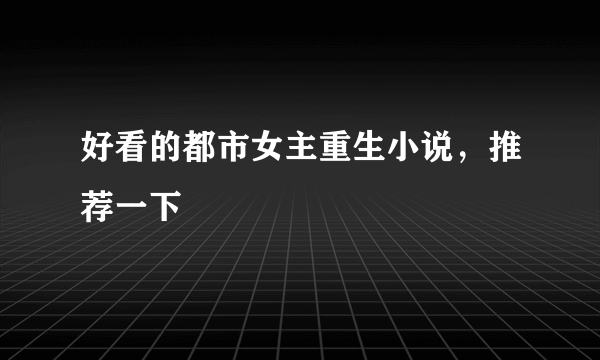 好看的都市女主重生小说，推荐一下