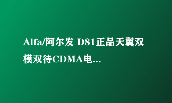 Alfa/阿尔发 D81正品天翼双模双待CDMA电信手机包邮半智能shouji 我打算买,怎...