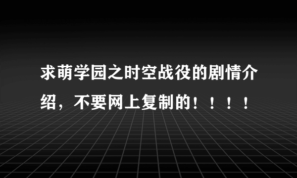 求萌学园之时空战役的剧情介绍，不要网上复制的！！！！