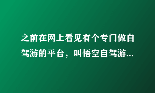 之前在网上看见有个专门做自驾游的平台，叫悟空自驾游，谁用过？靠谱吗？