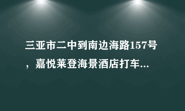 三亚市二中到南边海路157号，嘉悦莱登海景酒店打车要多少钱