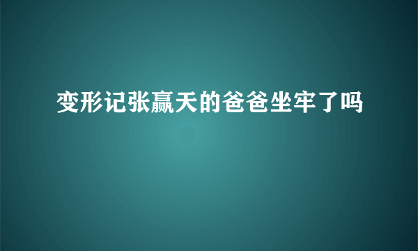 变形记张赢天的爸爸坐牢了吗