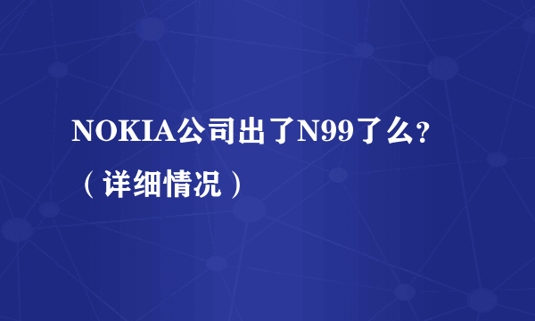 NOKIA公司出了N99了么？ （详细情况）