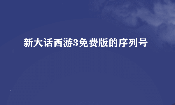 新大话西游3免费版的序列号