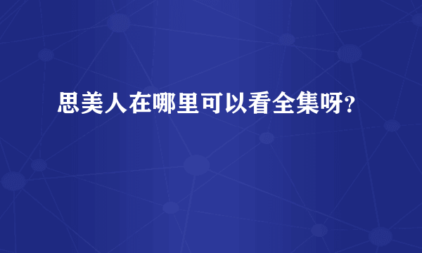 思美人在哪里可以看全集呀？